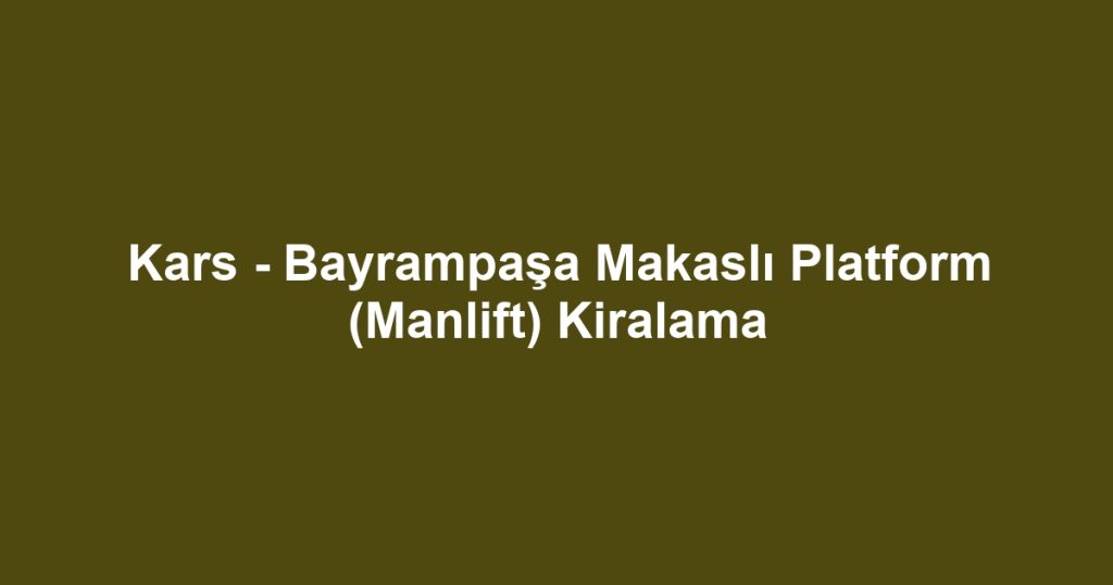 Kars - Bayrampaşa Makaslı Platform (Manlift) Kiralama