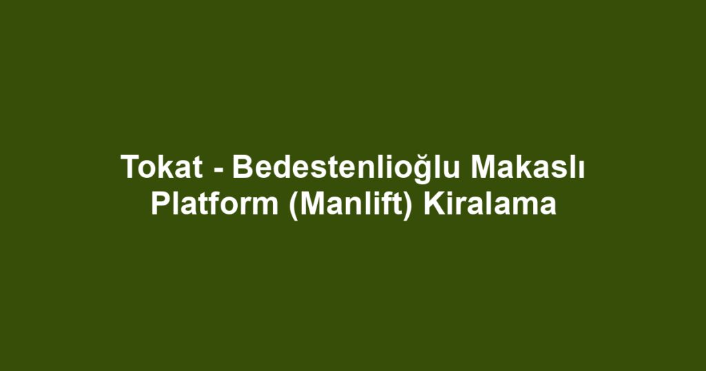 Tokat - Bedestenlioğlu Makaslı Platform (Manlift) Kiralama