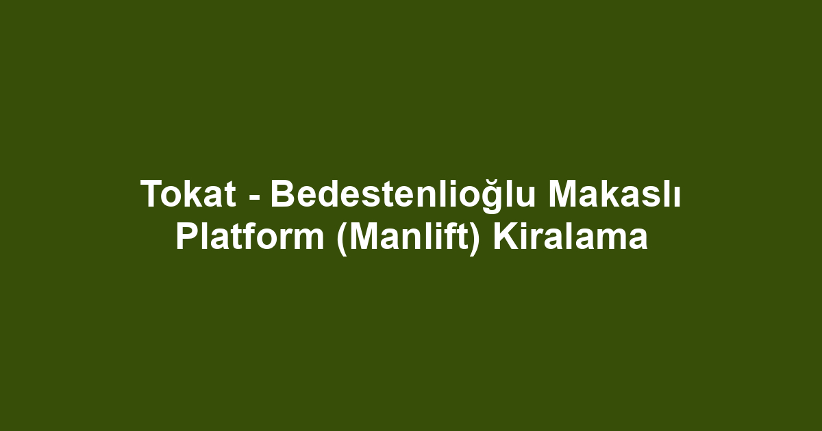 Tokat - Bedestenlioğlu Makaslı Platform (Manlift) Kiralama