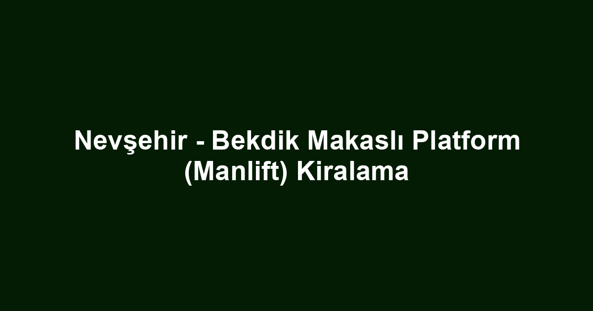 Nevşehir - Bekdik Makaslı Platform (Manlift) Kiralama