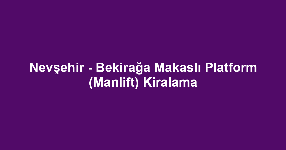 Nevşehir - Bekirağa Makaslı Platform (Manlift) Kiralama