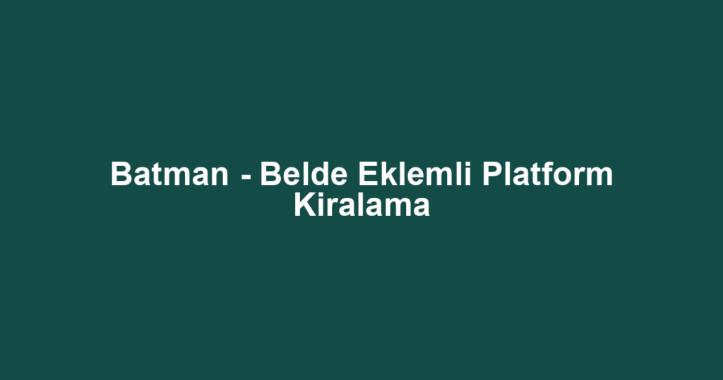 Batman - Belde Eklemli Platform Kiralama