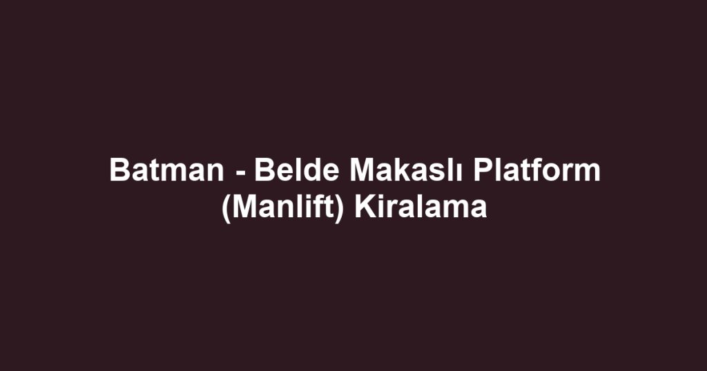 Batman - Belde Makaslı Platform (Manlift) Kiralama