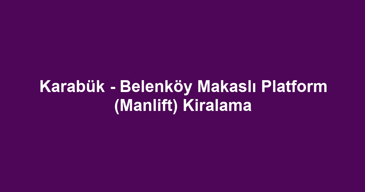 Karabük - Belenköy Makaslı Platform (Manlift) Kiralama