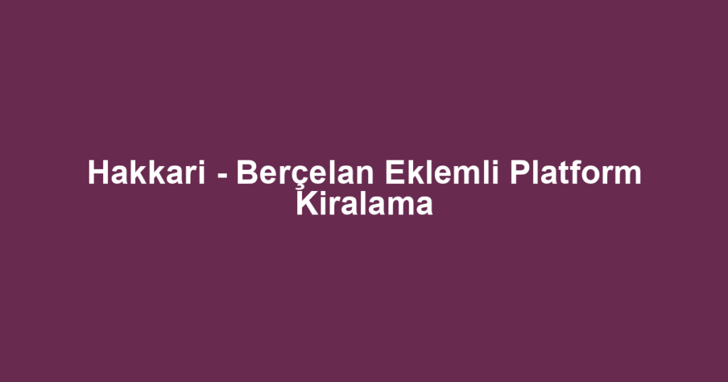 Hakkari - Berçelan Eklemli Platform Kiralama