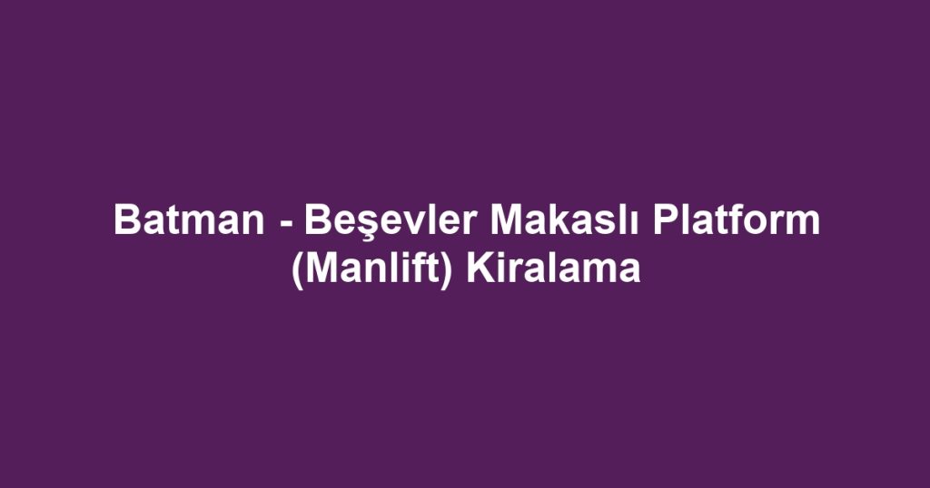 Batman - Beşevler Makaslı Platform (Manlift) Kiralama