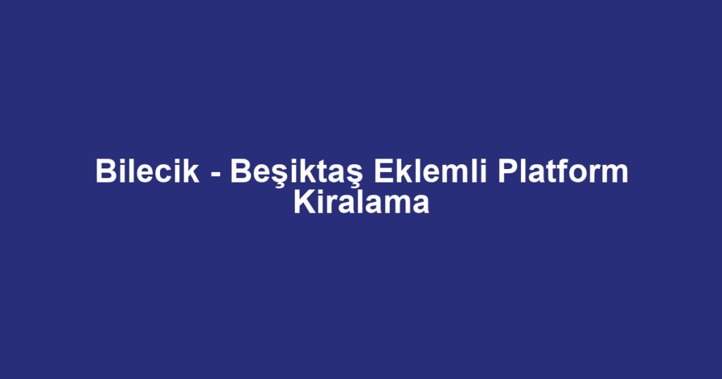 Bilecik - Beşiktaş Eklemli Platform Kiralama