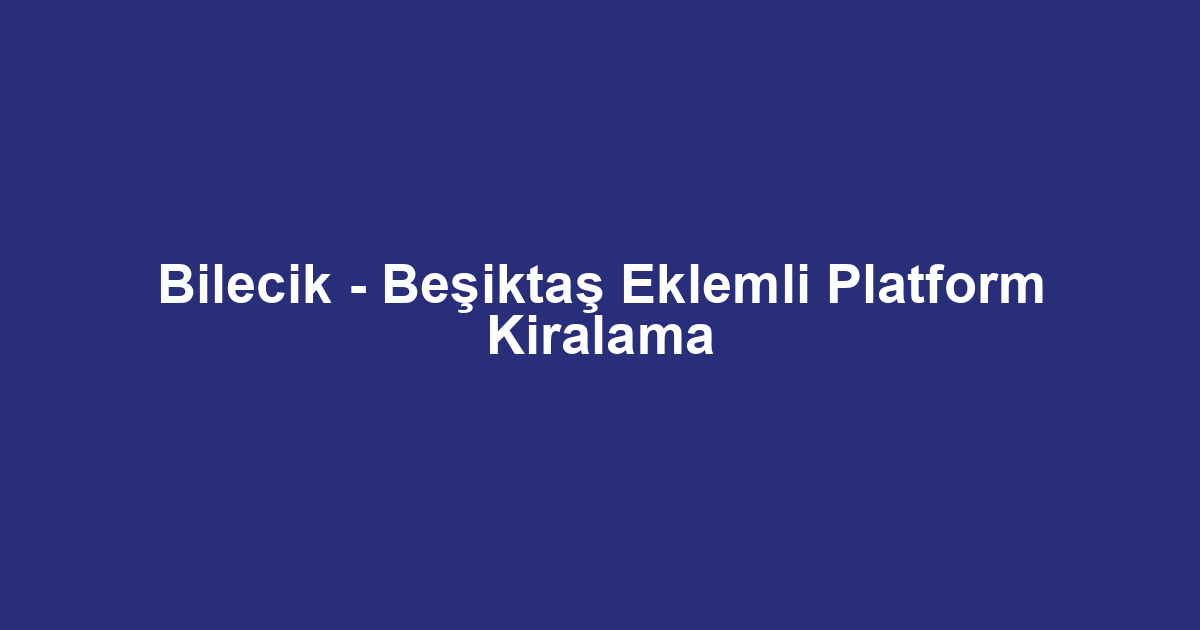 Bilecik - Beşiktaş Eklemli Platform Kiralama