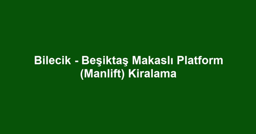 Bilecik - Beşiktaş Makaslı Platform (Manlift) Kiralama