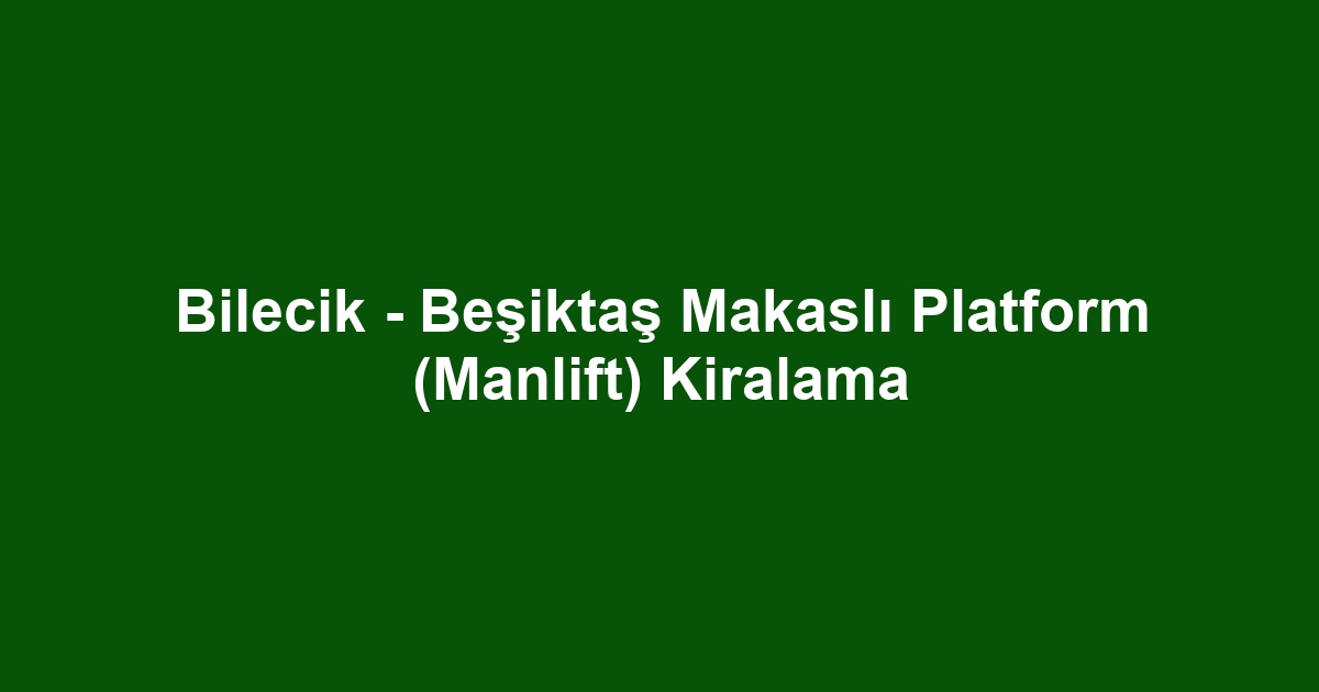 Bilecik - Beşiktaş Makaslı Platform (Manlift) Kiralama