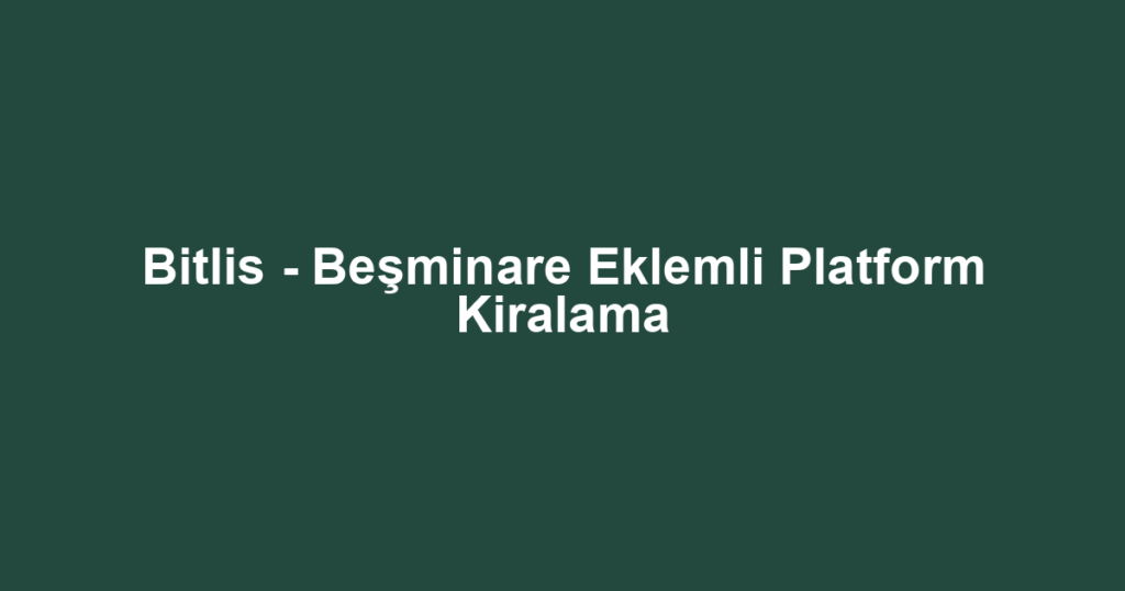Bitlis - Beşminare Eklemli Platform Kiralama