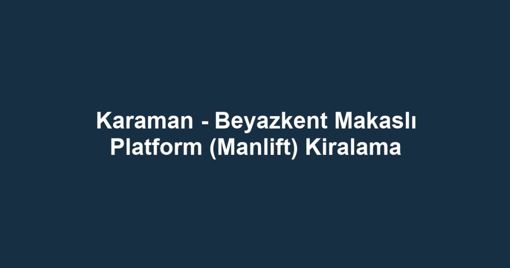 Karaman - Beyazkent Makaslı Platform (Manlift) Kiralama