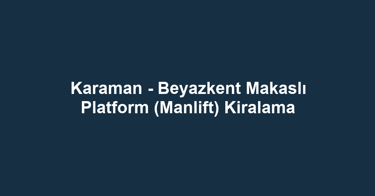 Karaman - Beyazkent Makaslı Platform (Manlift) Kiralama