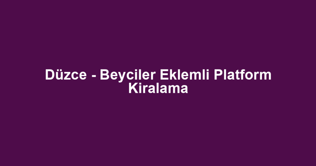 Düzce - Beyciler Eklemli Platform Kiralama