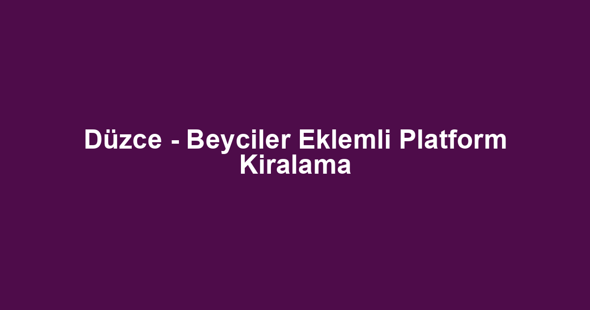 Düzce - Beyciler Eklemli Platform Kiralama