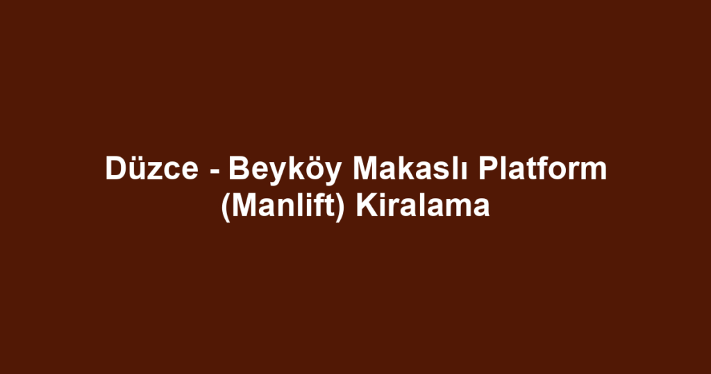 Düzce - Beyköy Makaslı Platform (Manlift) Kiralama