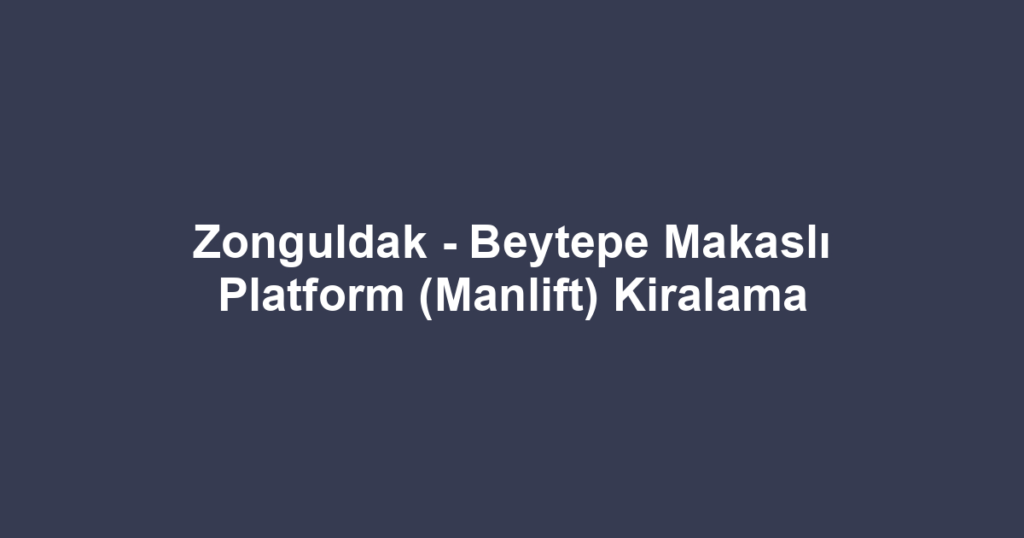 Zonguldak - Beytepe Makaslı Platform (Manlift) Kiralama