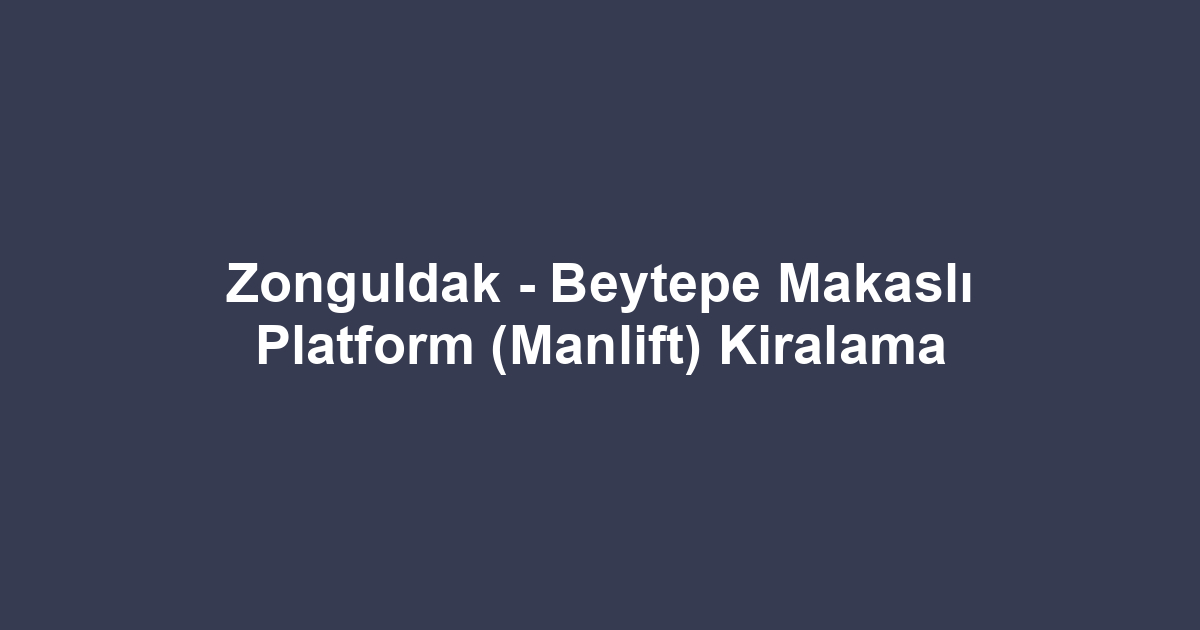 Zonguldak - Beytepe Makaslı Platform (Manlift) Kiralama
