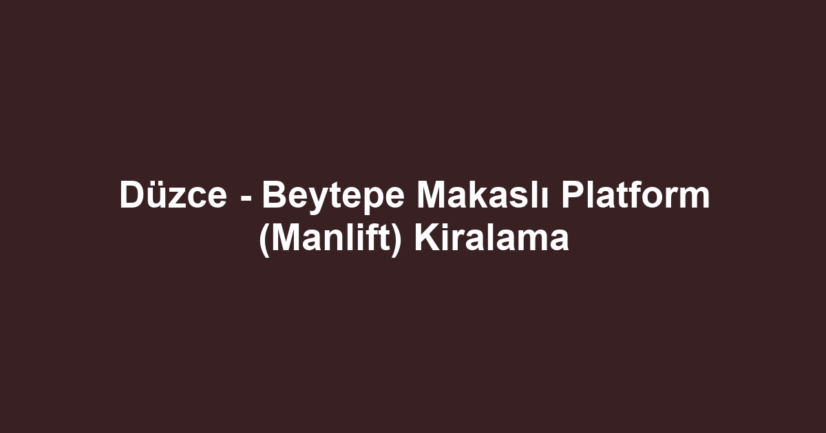 Düzce - Beytepe Makaslı Platform (Manlift) Kiralama
