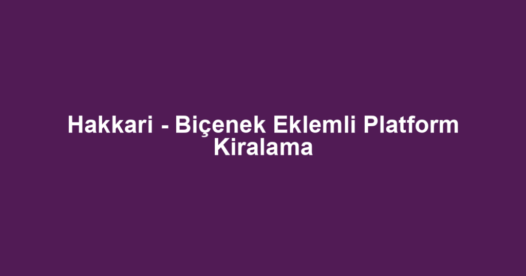 Hakkari - Biçenek Eklemli Platform Kiralama