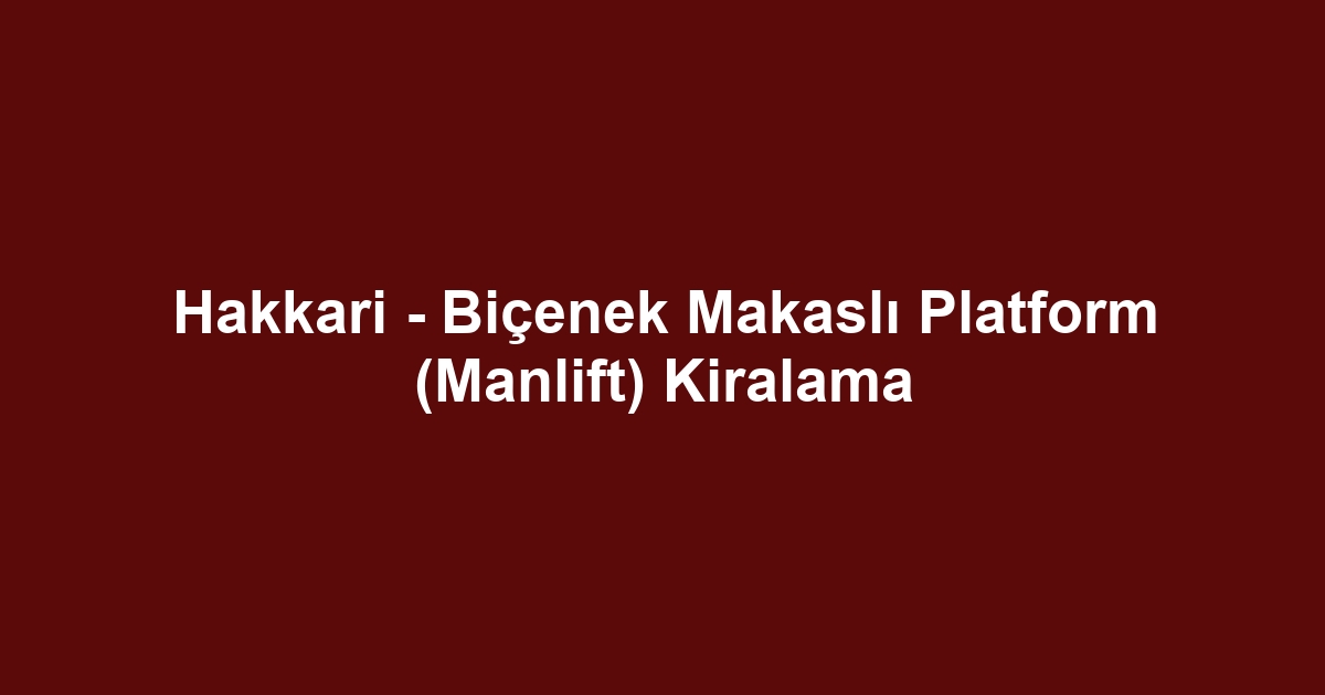 Hakkari - Biçenek Makaslı Platform (Manlift) Kiralama