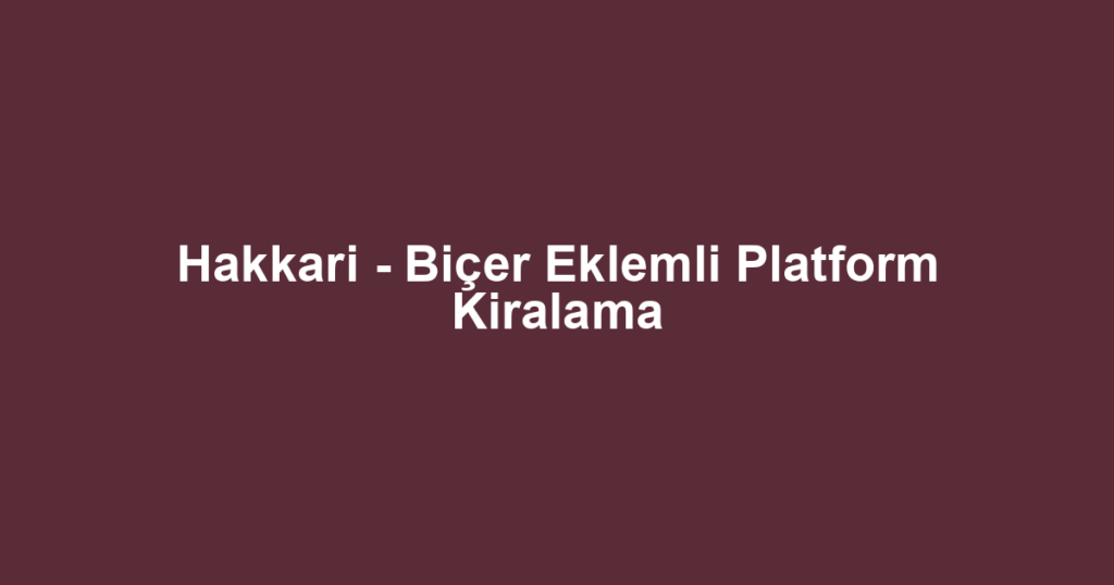Hakkari - Biçer Eklemli Platform Kiralama