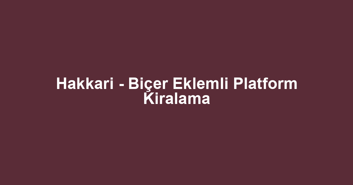 Hakkari - Biçer Eklemli Platform Kiralama