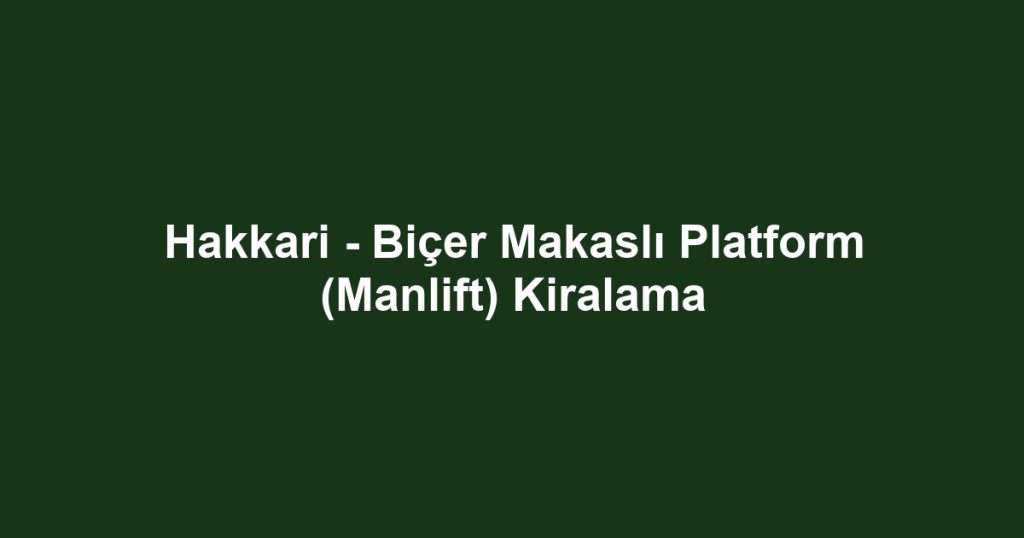 Hakkari - Biçer Makaslı Platform (Manlift) Kiralama