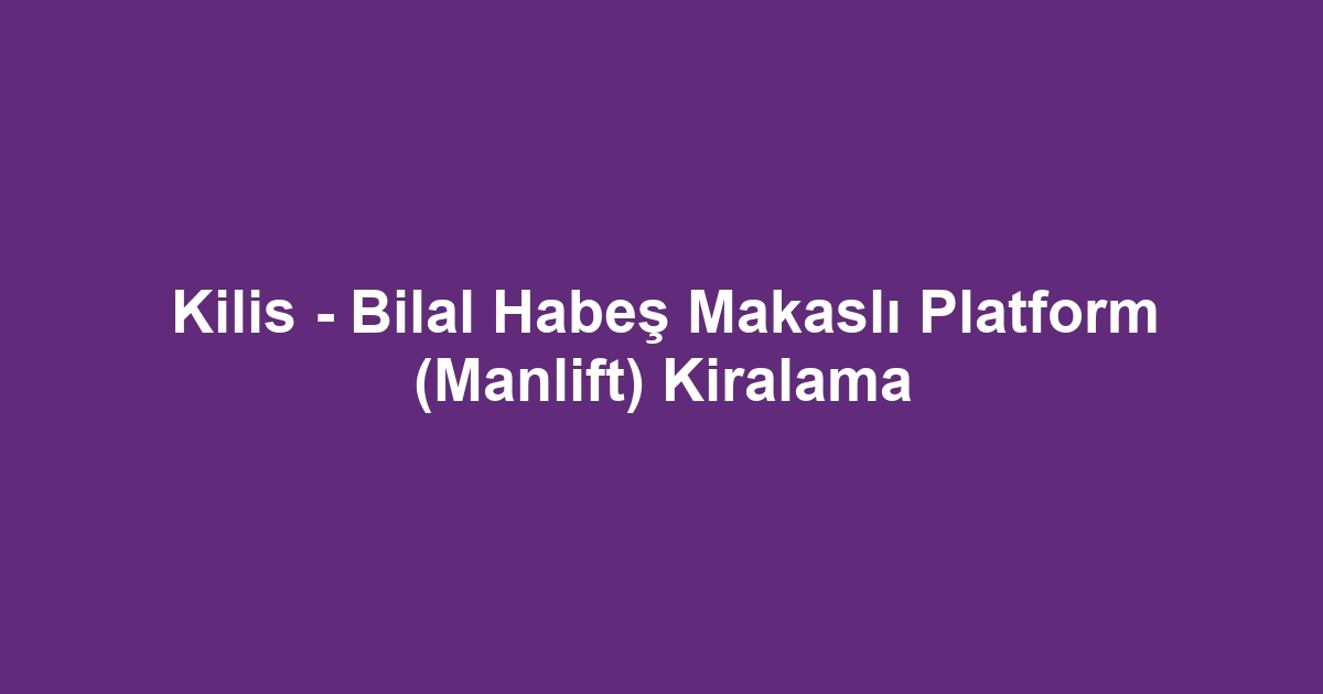 Kilis - Bilal Habeş Makaslı Platform (Manlift) Kiralama
