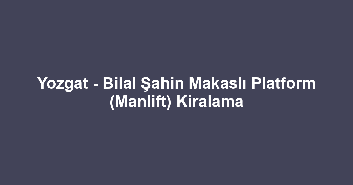 Yozgat - Bilal Şahin Makaslı Platform (Manlift) Kiralama