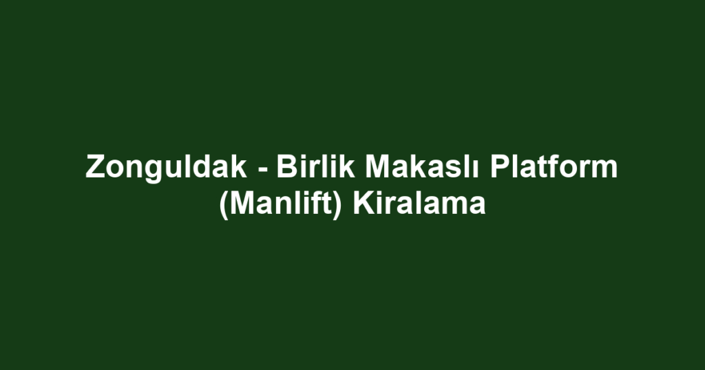 Zonguldak - Birlik Makaslı Platform (Manlift) Kiralama