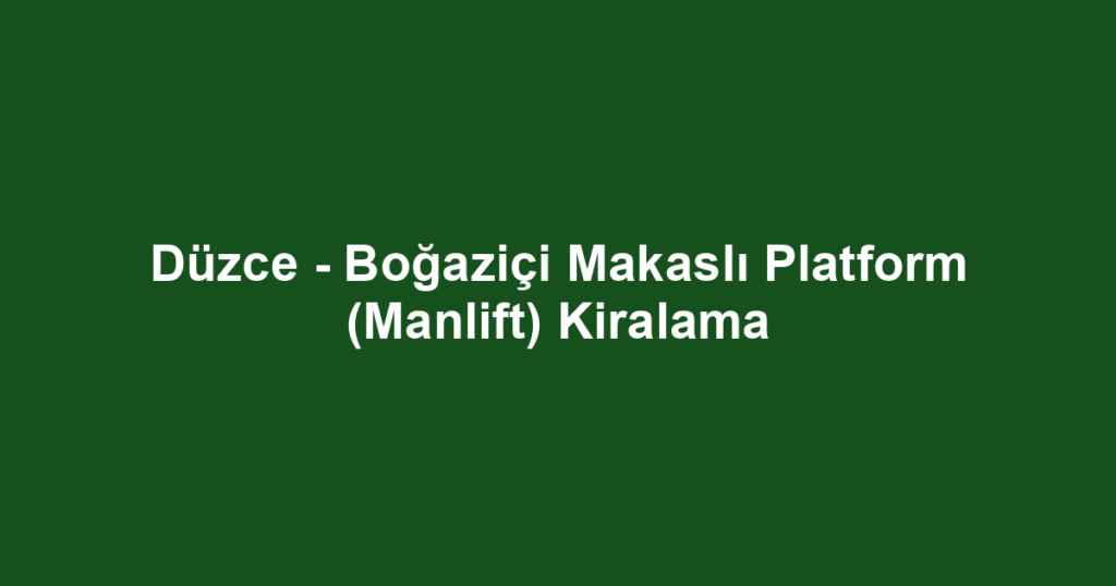 Düzce - Boğaziçi Makaslı Platform (Manlift) Kiralama