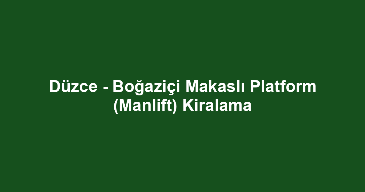 Düzce - Boğaziçi Makaslı Platform (Manlift) Kiralama