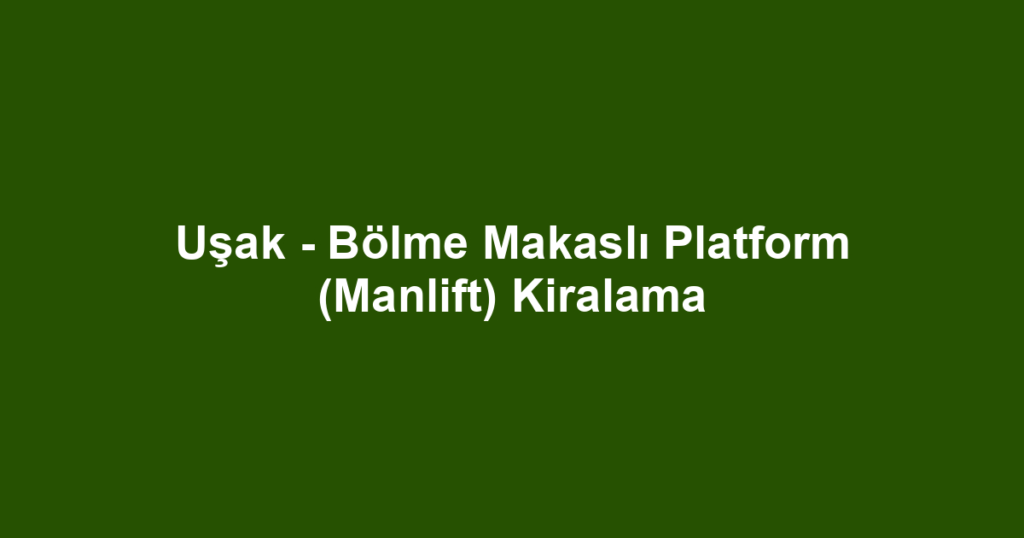 Uşak - Bölme Makaslı Platform (Manlift) Kiralama