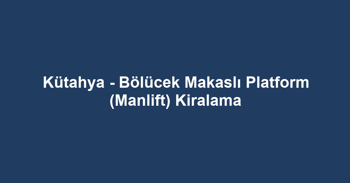 Kütahya - Bölücek Makaslı Platform (Manlift) Kiralama