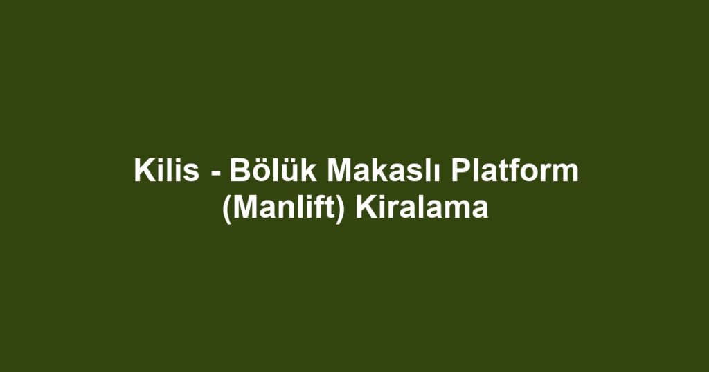 Kilis - Bölük Makaslı Platform (Manlift) Kiralama
