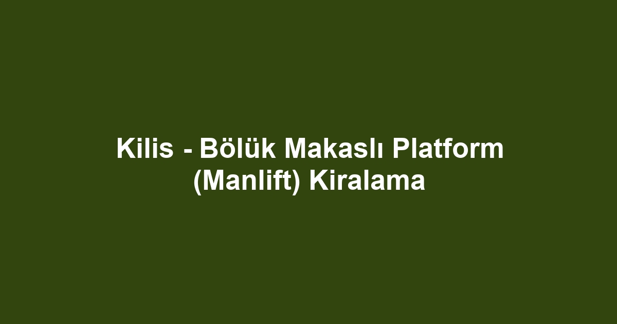 Kilis - Bölük Makaslı Platform (Manlift) Kiralama