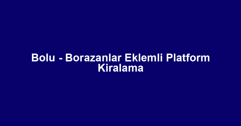 Bolu - Borazanlar Eklemli Platform Kiralama