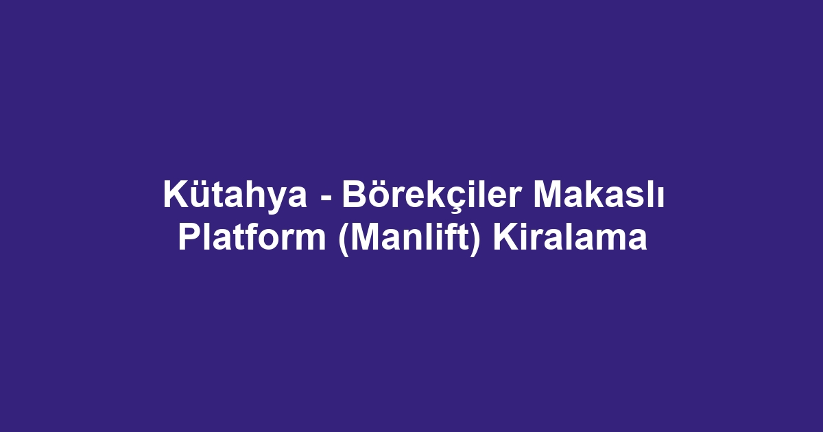 Kütahya - Börekçiler Makaslı Platform (Manlift) Kiralama