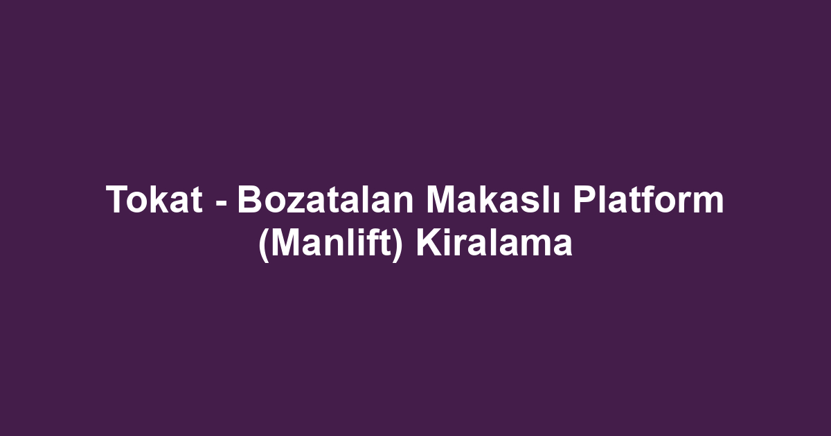 Tokat - Bozatalan Makaslı Platform (Manlift) Kiralama