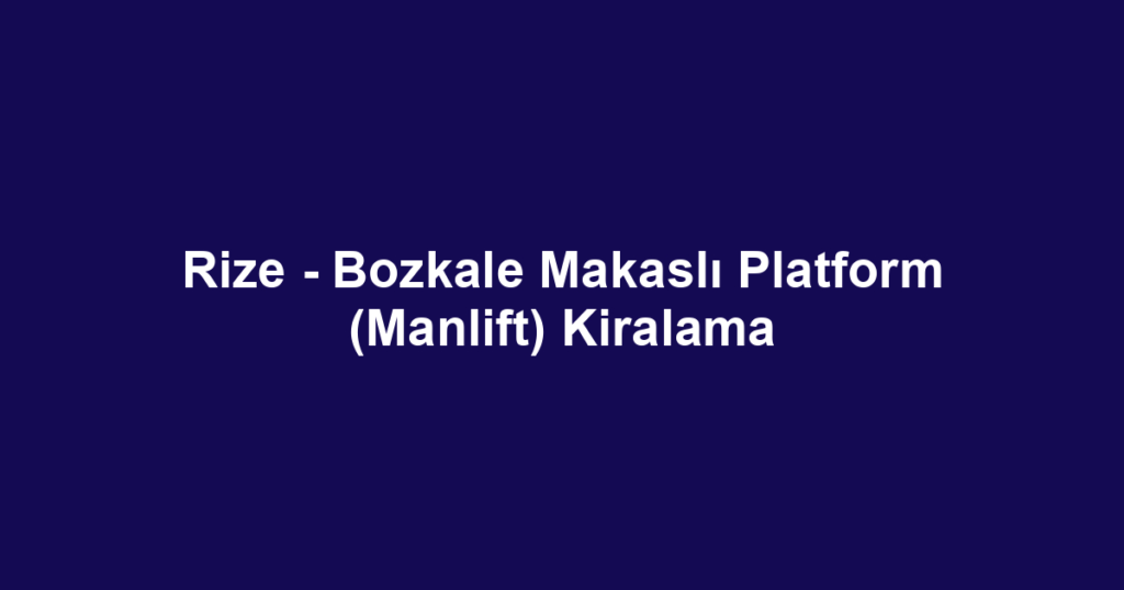 Rize - Bozkale Makaslı Platform (Manlift) Kiralama