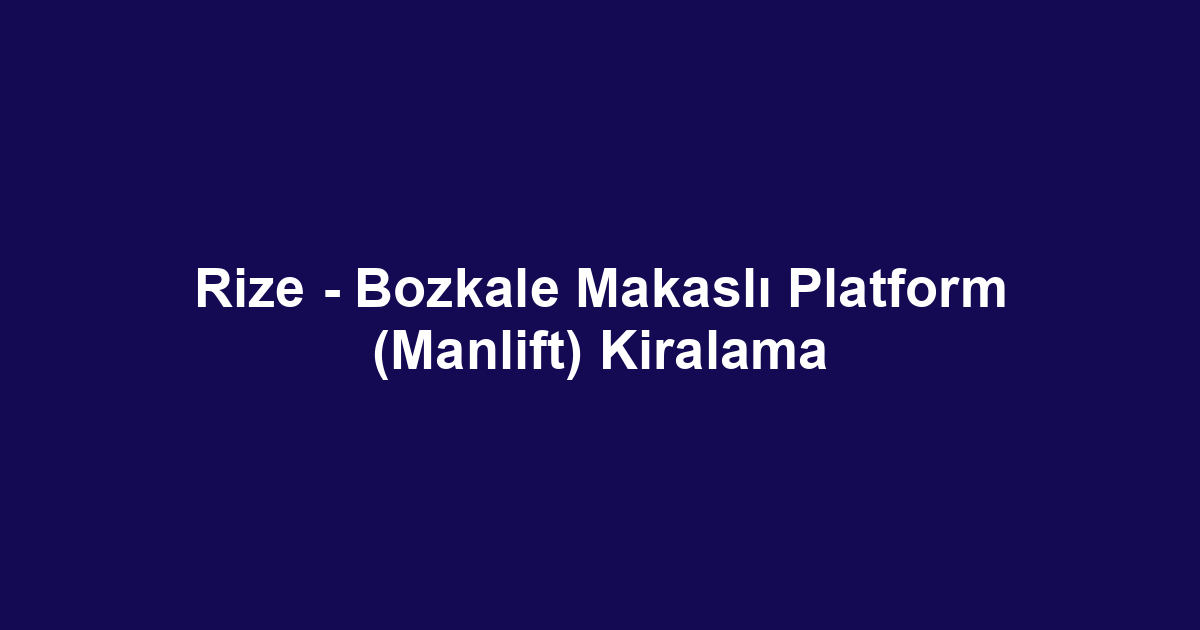 Rize - Bozkale Makaslı Platform (Manlift) Kiralama