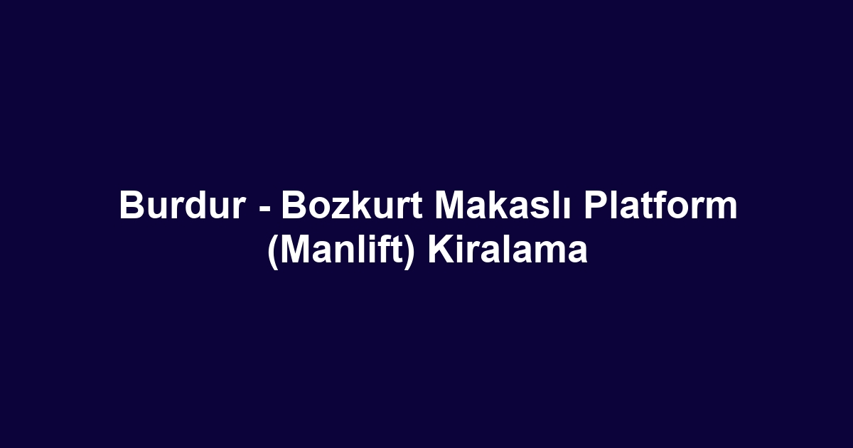 Burdur - Bozkurt Makaslı Platform (Manlift) Kiralama
