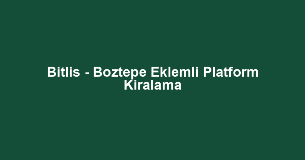 Bitlis - Boztepe Eklemli Platform Kiralama