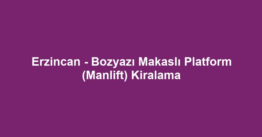 Erzincan - Bozyazı Makaslı Platform (Manlift) Kiralama