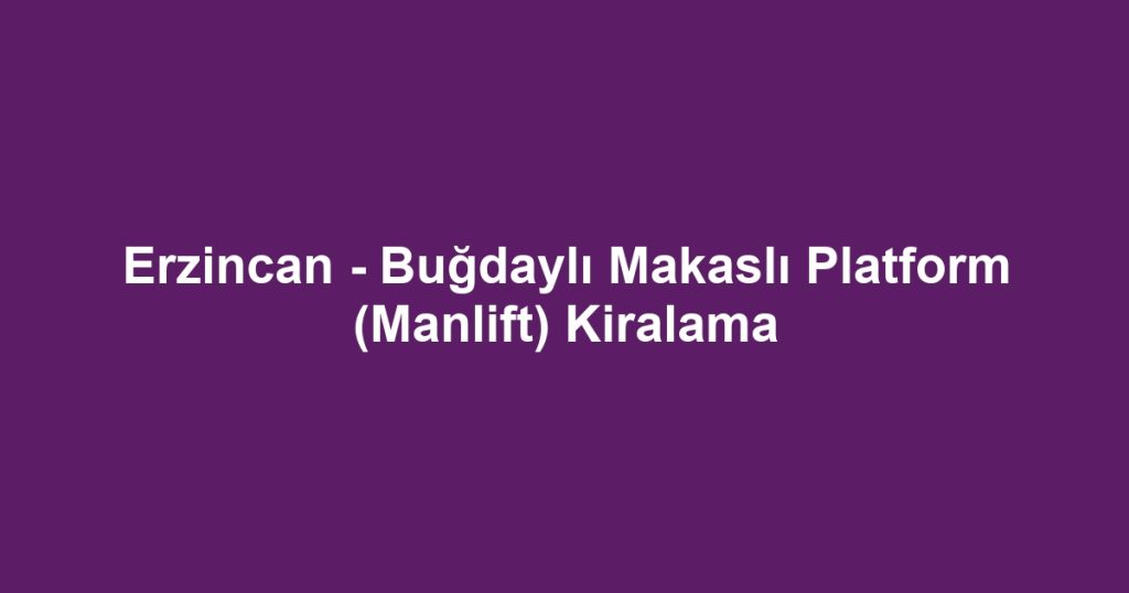 Erzincan - Buğdaylı Makaslı Platform (Manlift) Kiralama