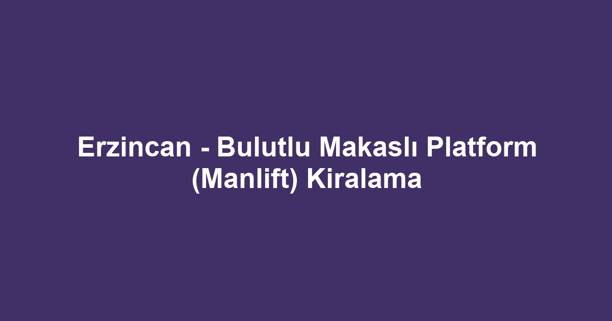 Erzincan - Bulutlu Makaslı Platform (Manlift) Kiralama