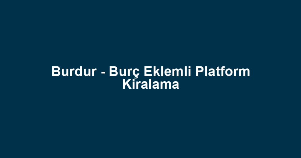 Burdur - Burç Eklemli Platform Kiralama