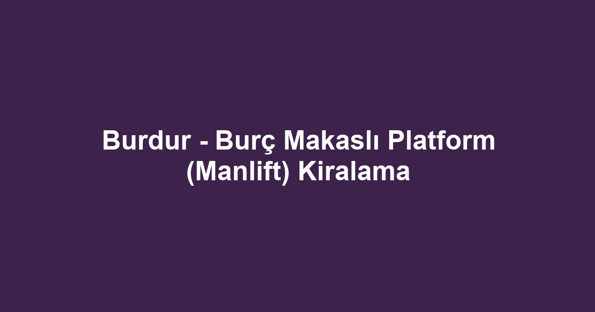 Burdur - Burç Makaslı Platform (Manlift) Kiralama