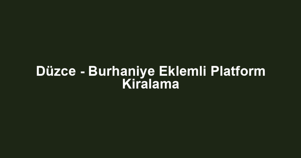 Düzce - Burhaniye Eklemli Platform Kiralama